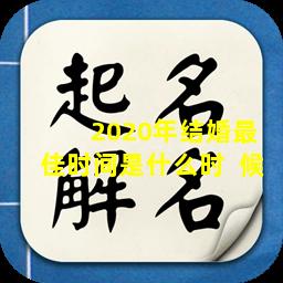  2020年结婚最佳时间是什么时  候